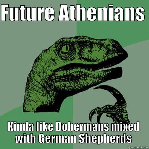 FUTURE ATHENIANS  KINDA LIKE DOBERMANS MIXED WITH GERMAN SHEPHERDS Philosoraptor