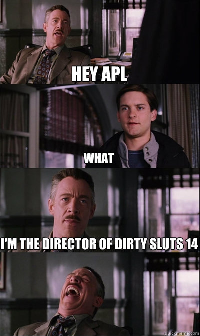 Hey APL What I'm the director of dirty sluts 14   JJ Jameson