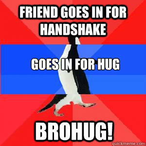 friend goes in for handshake goes in for hug brohug!  Socially awesome awkward awesome penguin