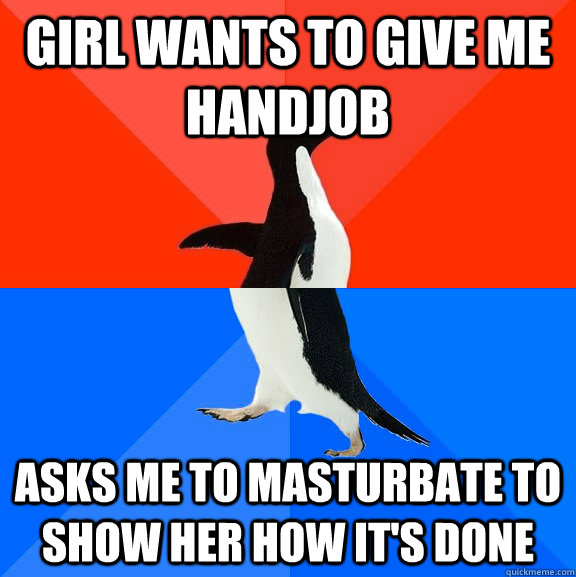 girl wants to give me handjob Asks me to masturbate to show her how it's done  Socially Awesome Awkward Penguin