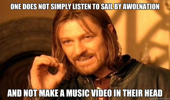 ONE DOES NOT SIMPLY listen to sail by awolnation and not make a music video in their head  