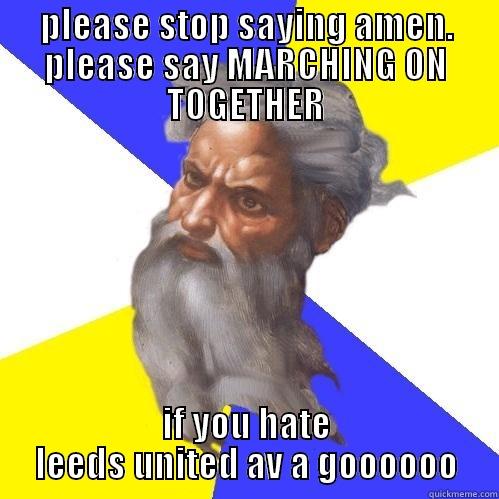 PLEASE STOP SAYING AMEN. PLEASE SAY MARCHING ON TOGETHER IF YOU HATE LEEDS UNITED AV A GOOOOOO Advice God