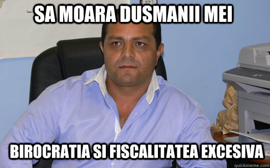Sa moara dusmanii mei birocratia si fiscalitatea excesiva  Omul de Afaceri Rrom