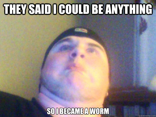 they said i could be anything So i became a worm  worm meme