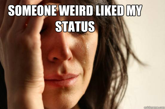 Someone weird liked my status   First World Problems
