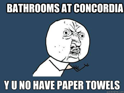 Bathrooms at concordia y u no have paper towels  Y U No