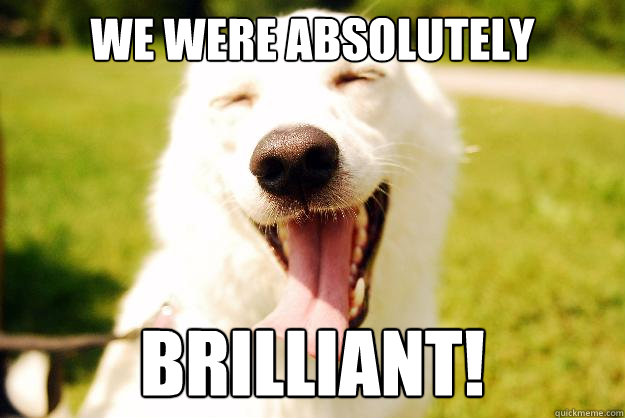 We were absolutely brilliant!  Happy dog