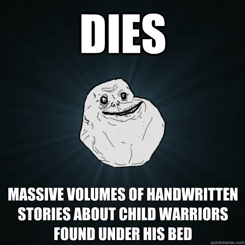 dies massive volumes of handwritten stories about child warriors found under his bed  Forever Alone
