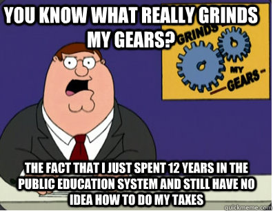 you know what really grinds my gears? The fact that I just spent 12 years in the public education system and still have no idea how to do my taxes  Family Guy Grinds My Gears