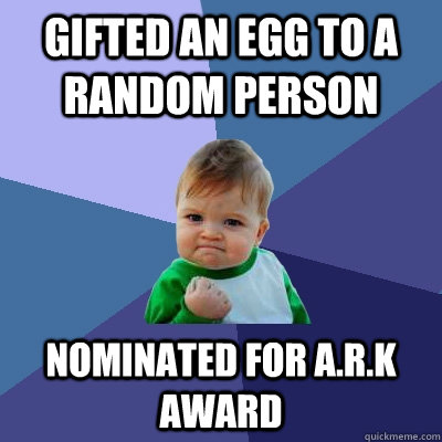 gifted an egg to a random person nominated for A.R.K award  Success Kid