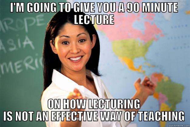 I'M GOING TO GIVE YOU A 90 MINUTE LECTURE ON HOW LECTURING IS NOT AN EFFECTIVE WAY OF TEACHING Unhelpful High School Teacher