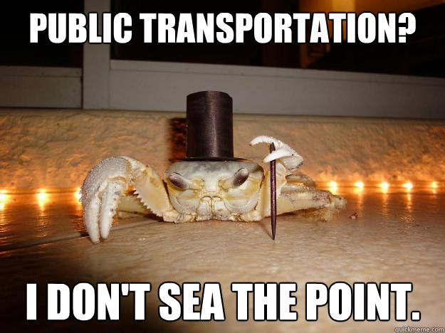Public Transportation? I don't sea the point.  Fancy Crab