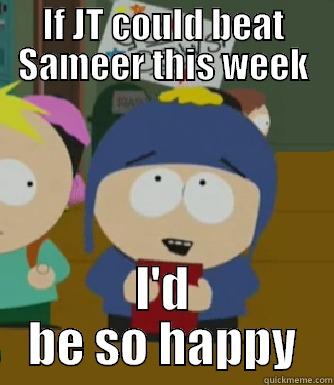 Hate Hate Hate Hate - IF JT COULD BEAT SAMEER THIS WEEK I'D BE SO HAPPY Craig - I would be so happy