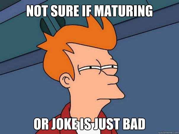 Not sure if maturing or joke is just bad  Futurama Fry