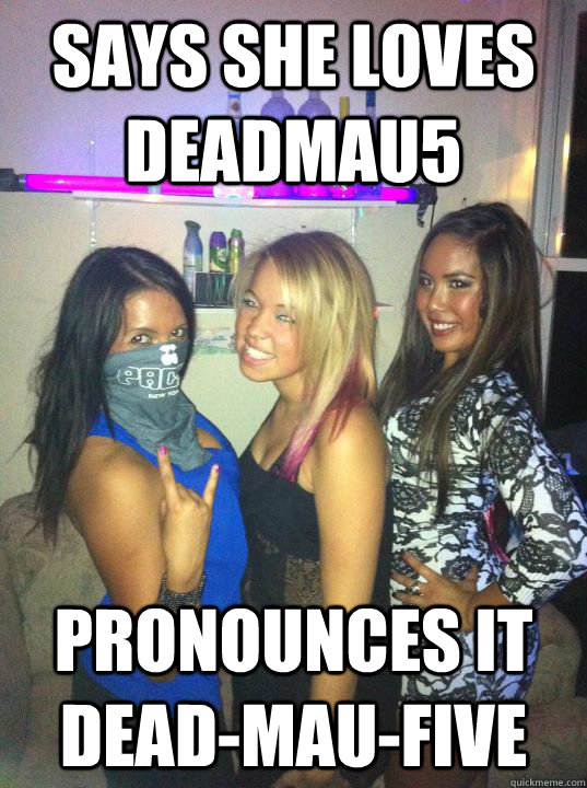 Says she loves deadmau5 pronounces it dead-mau-five - Says she loves deadmau5 pronounces it dead-mau-five  RaveGirlProblems