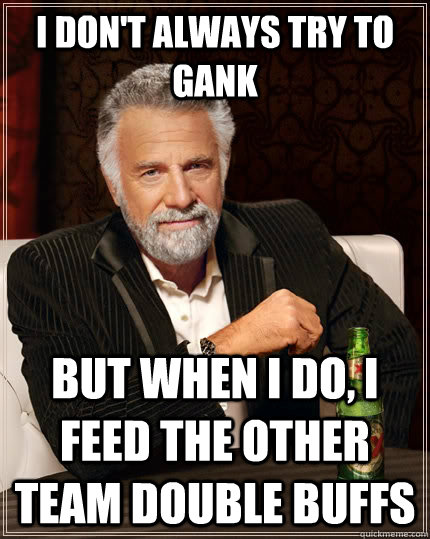 I don't always try to gank  but when I do, I feed the other team double buffs  The Most Interesting Man In The World