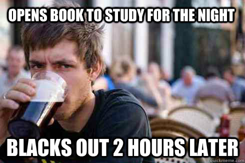 Opens book to study for the night blacks out 2 hours later  Lazy College Senior
