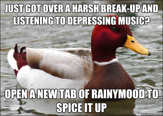 Just got over a harsh break-up and listening to depressing music? open a new tab of rainymood to spice it up  Malicious Advice Mallard