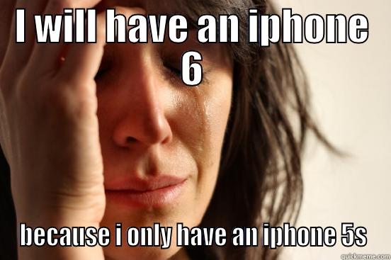I WILL HAVE AN IPHONE 6 BECAUSE I ONLY HAVE AN IPHONE 5S First World Problems