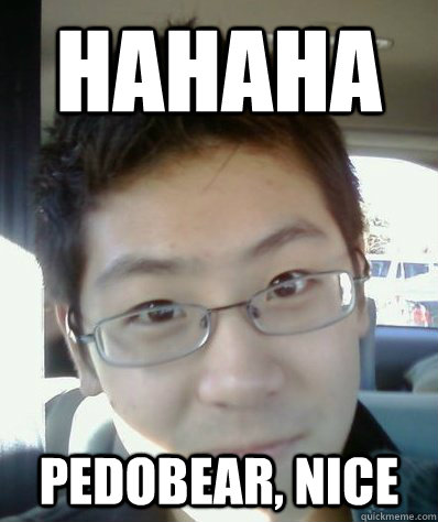 hahaha pedobear, nice - hahaha pedobear, nice  Hipster Joe