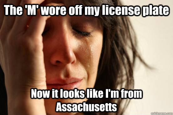 The 'M' wore off my license plate Now it looks like I'm from Assachusetts  First World Problems