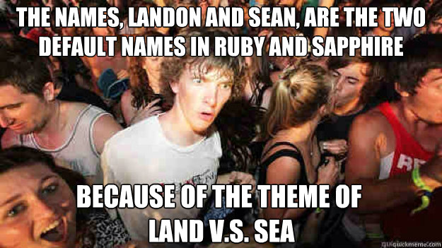The names, Landon and Sean, are the two default names in Ruby and sapphire Because of the theme of
 Land V.s. SEa - The names, Landon and Sean, are the two default names in Ruby and sapphire Because of the theme of
 Land V.s. SEa  Sudden Clarity Clarence