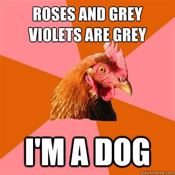 Roses and grey
Violets are grey
 I'm a dog - Roses and grey
Violets are grey
 I'm a dog  Anti-Joke Chicken