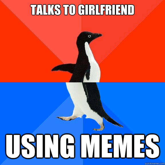 Talks to girlfriend using memes  Socially Awesome Awkward Penguin