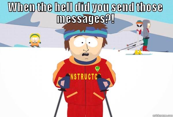 WHEN THE HELL DID YOU SEND THOSE MESSAGES?!  Super Cool Ski Instructor