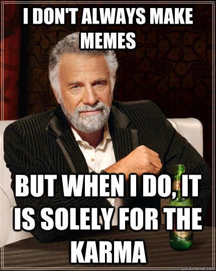 I don't always make memes but when I do, it is solely for the karma  The Most Interesting Man In The World