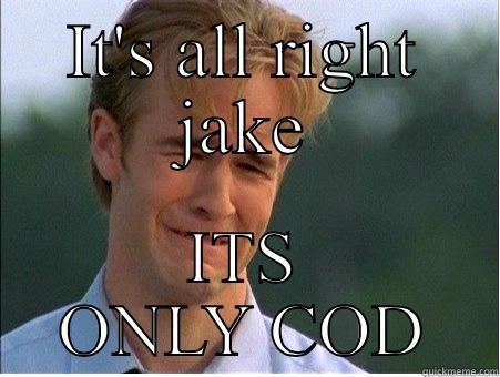 IT'S ALL RIGHT JAKE ITS ONLY COD 1990s Problems