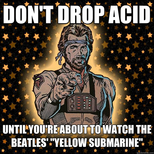 don't drop acid until you're about to watch the beatles' 