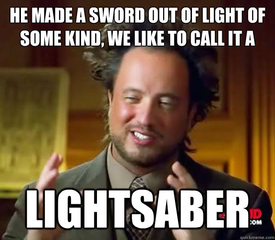 he made a sword out of light of some kind, we like to call it a Lightsaber  Alien guy from history channel