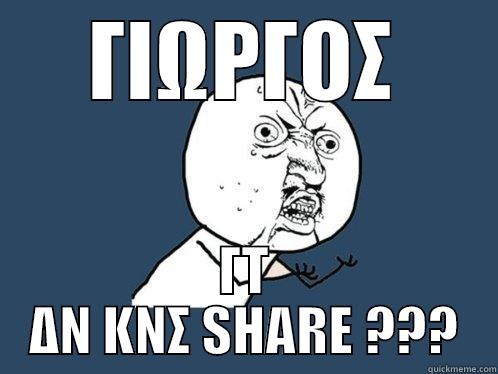ΓΙΩΡΓΟΣ ΓΤ ΔΝ ΚΝΣ SHARE ??? Y U No