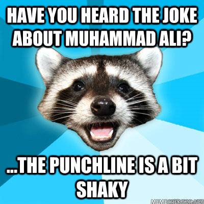Have you heard the joke about Muhammad Ali? ...The punchline is a bit shaky   Lame Pun Raccoon
