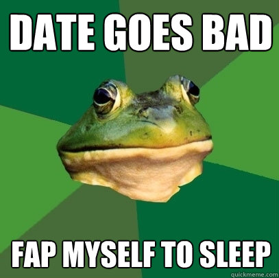 date goes bad fap myself to sleep  Foul Bachelor Frog