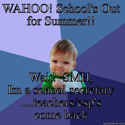 School Secretary-summertime blues - WAHOO! SCHOOL'S OUT FOR SUMMER!! WAIT!  SMH, IM A SCHOOL SECRETARY ....TEACHERS/ESP'S COME BACK Success Kid
