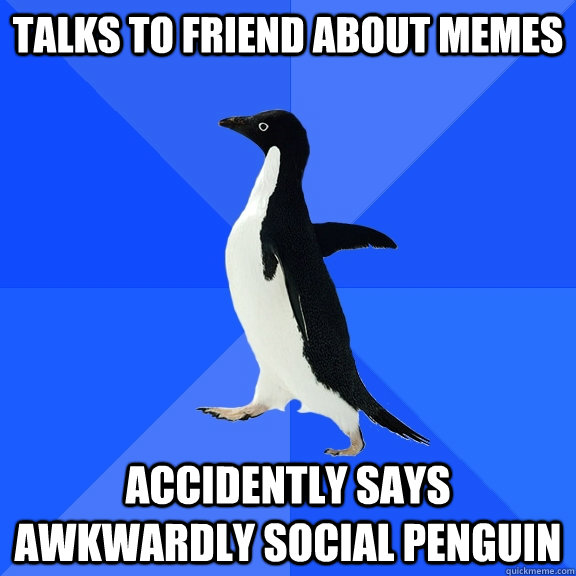 Talks to friend about memes Accidently says Awkwardly Social Penguin  Socially Awkward Penguin