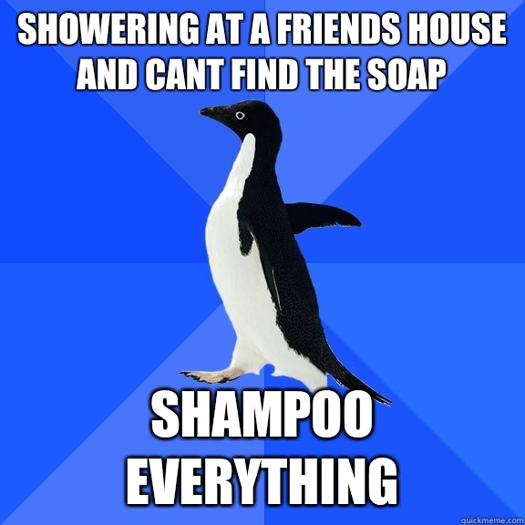 Showering at a friends house and cant find the soap Shampoo everything  Socially Awkward Penguin