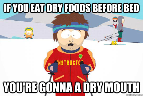 If you eat dry foods before Bed You're gonna a dry mouth  Super Cool Ski Instructor