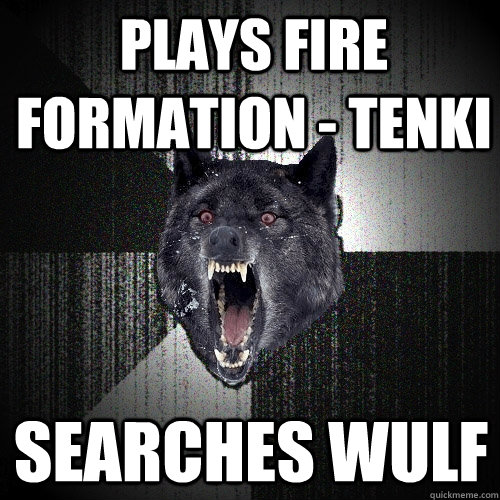 Plays Fire Formation - Tenki Searches Wulf  Insanity Wolf