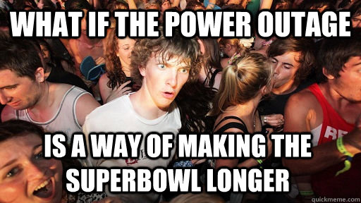 What if the power outage is a way of making the superbowl longer - What if the power outage is a way of making the superbowl longer  Sudden Clarity Clarence