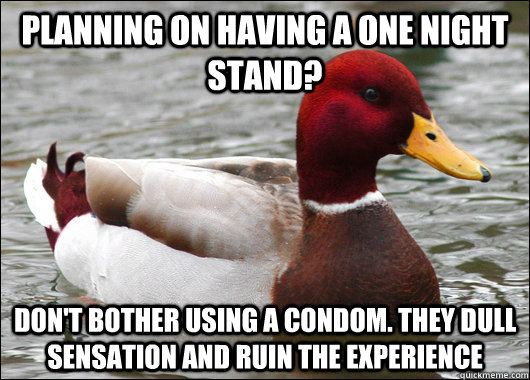 Planning on having a one night stand? Don't bother using a condom. They dull sensation and ruin the experience  Malicious Advice Mallard