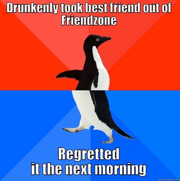 Its not always the best thing ever - DRUNKENLY TOOK BEST FRIEND OUT OF FRIENDZONE REGRETTED IT THE NEXT MORNING Socially Awesome Awkward Penguin