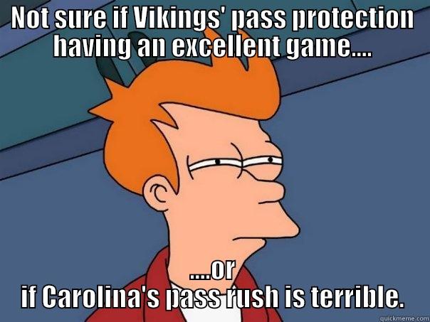 NOT SURE IF VIKINGS' PASS PROTECTION HAVING AN EXCELLENT GAME.... ....OR IF CAROLINA'S PASS RUSH IS TERRIBLE. Futurama Fry