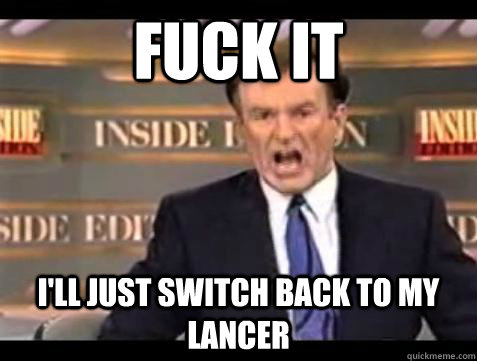 Fuck it I'll just switch back to my lancer - Fuck it I'll just switch back to my lancer  Bill OReilly Fuck It