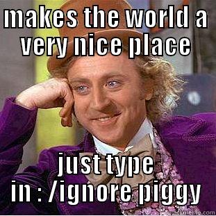 MAKES THE WORLD A VERY NICE PLACE JUST TYPE IN : /IGNORE PIGGY Condescending Wonka