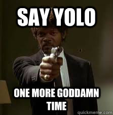 Say yolo One more goddamn time  Pulp Fiction meme