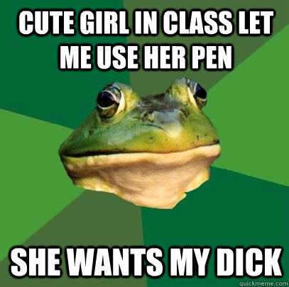 cute girl in class let me use her pen she wants my dick  Foul Bachelor Frog