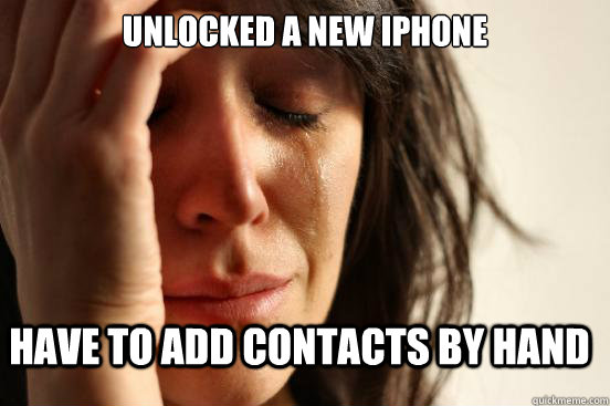 unlocked a new iphone have to add contacts by hand  FirstWorldProblems